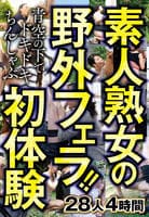 素人熟女の野外フェラ！！青空の下でドキドキちんしゃぶ初体験　２８人４時間　　DVD　パッケージ