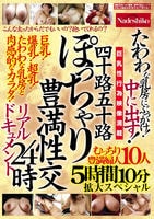 四十路五十路　ぽっちゃり豊満性交リアルドキュメント２４時　たわわな乳房にぶっかけ！中に出す！むっちり豊満婦人１０人５時間１０分拡大スペシャル　　DVD　パッケージ