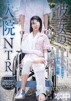 彼女の入院ＮＴＲ　いつもお見舞いに来る彼氏が帰った後に身動き取れない骨折彼女をベロキス中出し治療し続けてたら俺の唾液とチ○ポの虜に！！　　DVD　パッケージ