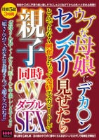 ウブな母娘にデカ○ンセンズリ見せたらとんでもなく興奮しちゃって発情エスカレートして親子同時ＷＳＥＸ　　DVD　パッケージ